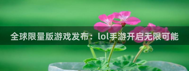 pc28开奖网站大神：全球限量版游戏发布：lol手游开启无限