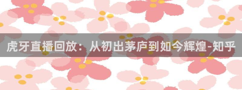 五星体育直播流：虎牙直播回放：从初出茅庐到如今辉煌-知乎